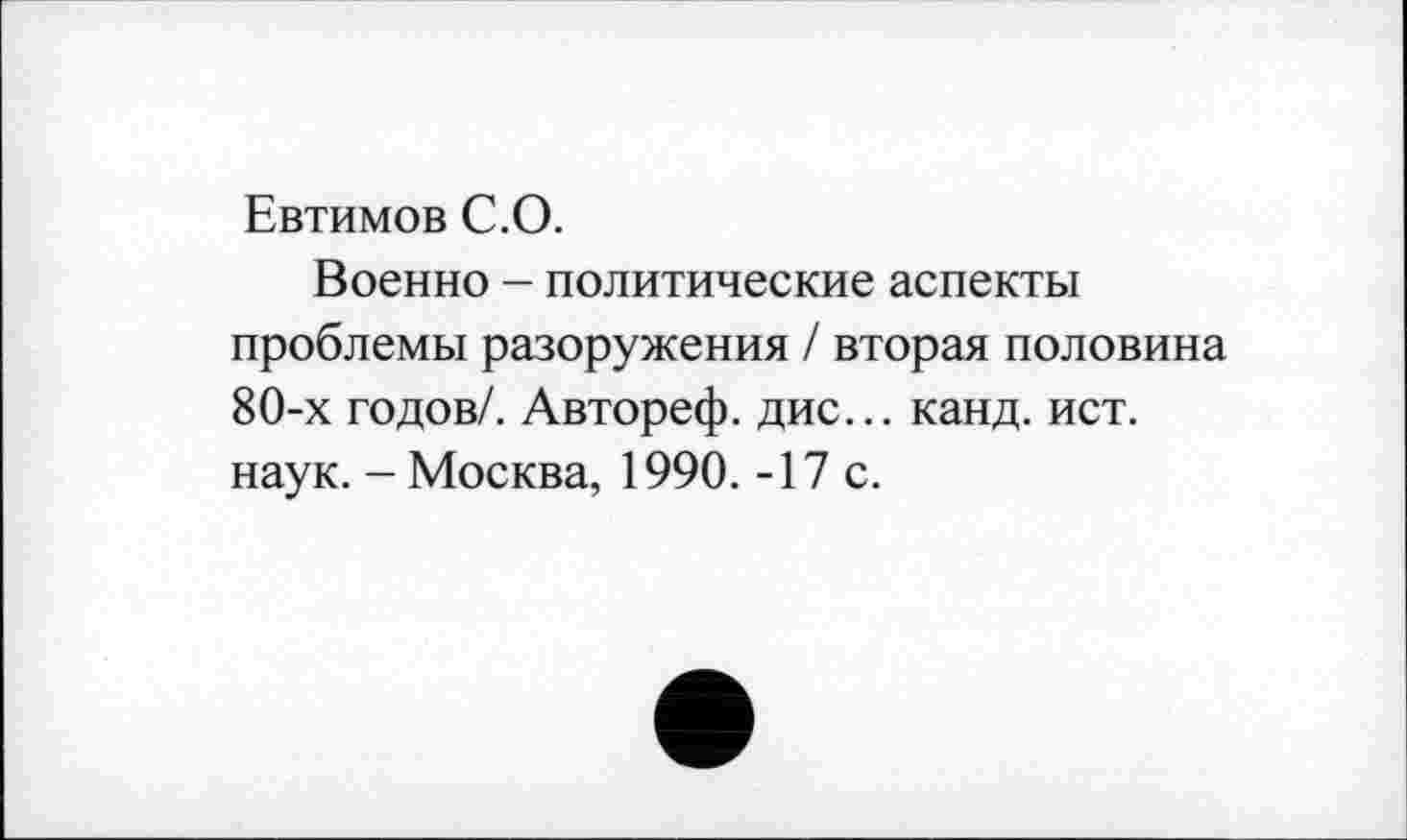 ﻿Евтимов С.О.
Военно - политические аспекты проблемы разоружения / вторая половина 80-х годов/. Автореф. дис... канд. ист. наук. - Москва, 1990. -17 с.